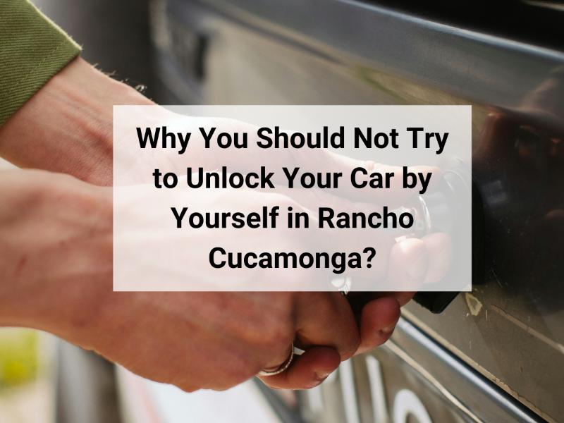 Why You Should Not Try to Unlock Your Car by Yourself in Rancho Cucamonga?