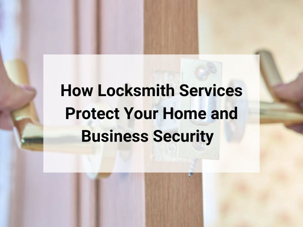 How Locksmith Services Protect Your Home and Business Security